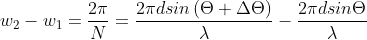 w_2 - w_1 = \frac{2\pi}{N} = \frac{2 \pi d sin\left(\Theta + \Delta \Theta \right ) }{\lambda} - \frac{2 \pi d sin\Theta }{\lambda}